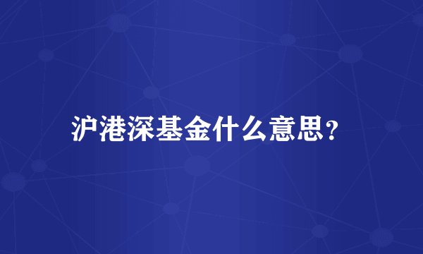 沪港深基金什么意思？