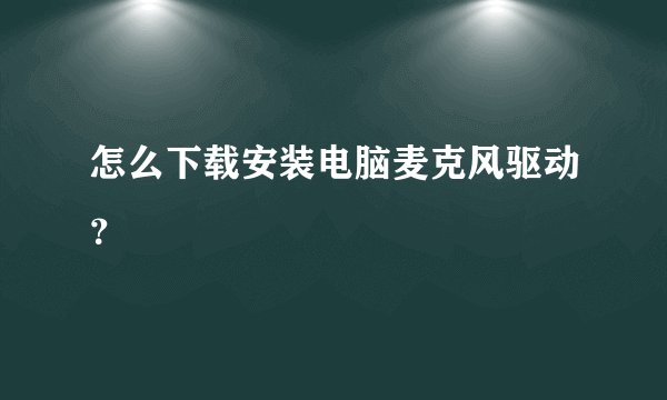 怎么下载安装电脑麦克风驱动？
