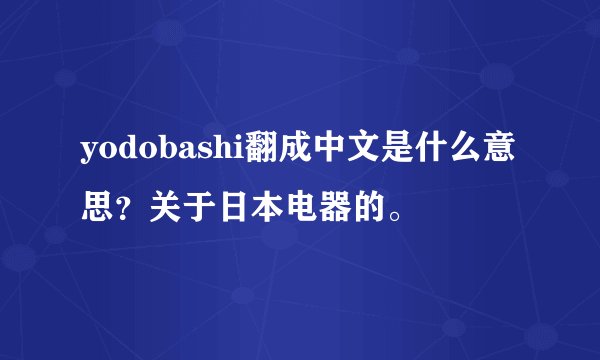 yodobashi翻成中文是什么意思？关于日本电器的。