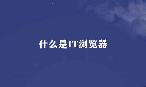 什么是IT浏览器