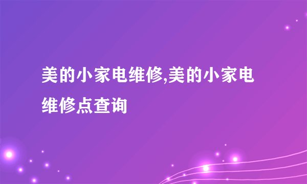 美的小家电维修,美的小家电维修点查询