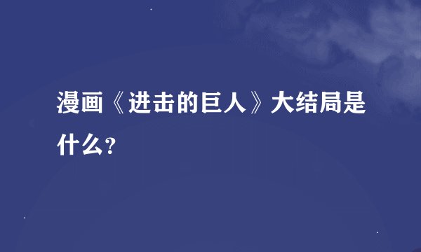 漫画《进击的巨人》大结局是什么？