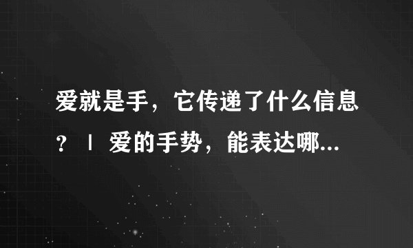 爱就是手，它传递了什么信息？｜ 爱的手势，能表达哪些情感？