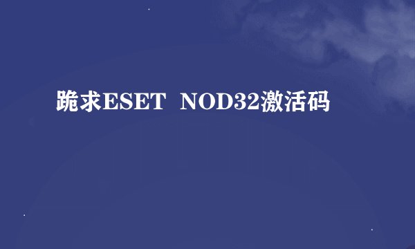 跪求ESET  NOD32激活码