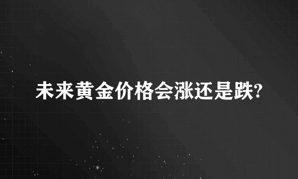 未来黄金价格会涨还是跌?
