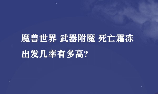 魔兽世界 武器附魔 死亡霜冻出发几率有多高?