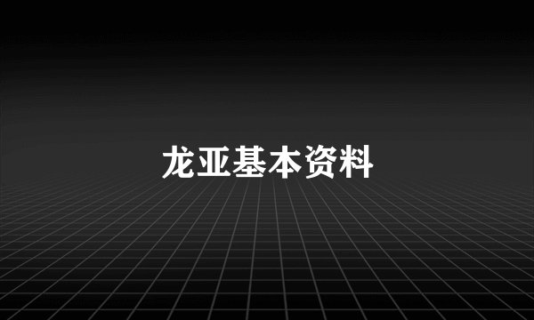 龙亚基本资料