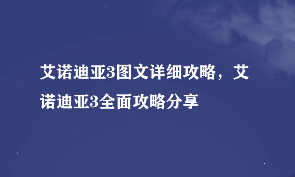 艾诺迪亚3图文详细攻略，艾诺迪亚3全面攻略分享