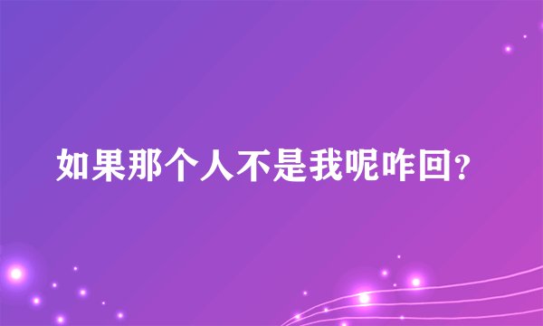 如果那个人不是我呢咋回？