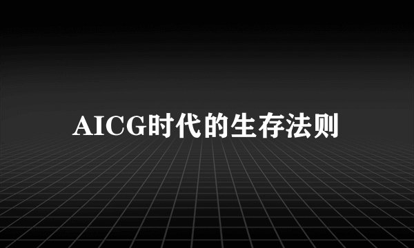 AICG时代的生存法则