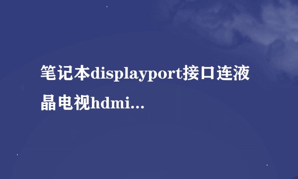 笔记本displayport接口连液晶电视hdmi接口，怎么连?