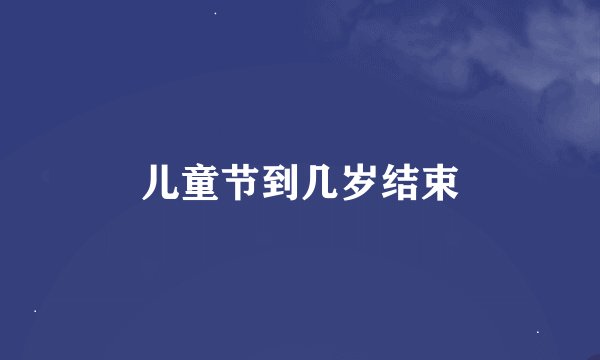 儿童节到几岁结束