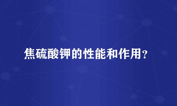 焦硫酸钾的性能和作用？