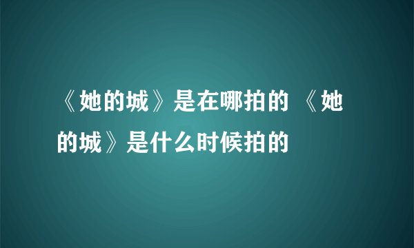 《她的城》是在哪拍的 《她的城》是什么时候拍的