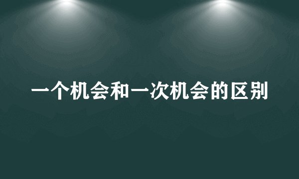 一个机会和一次机会的区别