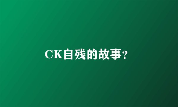 CK自残的故事？