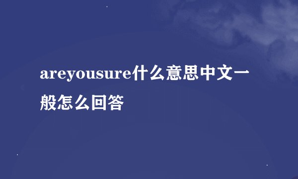 areyousure什么意思中文一般怎么回答