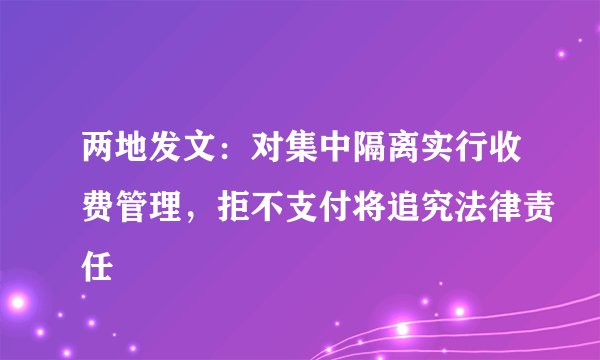 两地发文：对集中隔离实行收费管理，拒不支付将追究法律责任