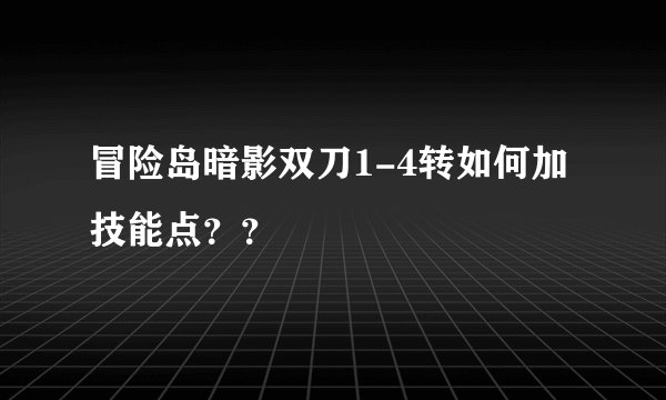 冒险岛暗影双刀1-4转如何加技能点？？