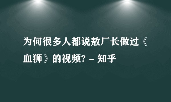 为何很多人都说敖厂长做过《血狮》的视频? - 知乎