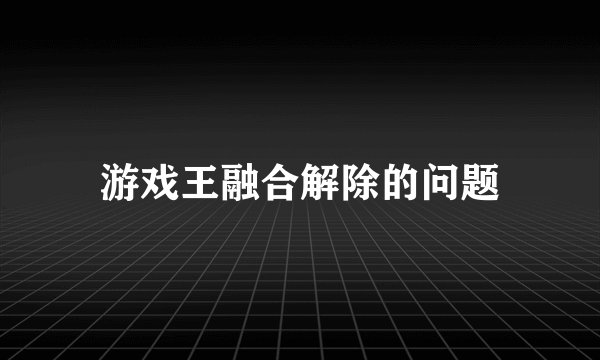 游戏王融合解除的问题