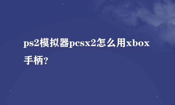 ps2模拟器pcsx2怎么用xbox手柄？