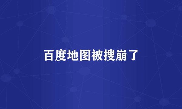 百度地图被搜崩了
