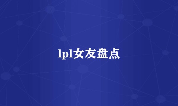 lpl女友盘点