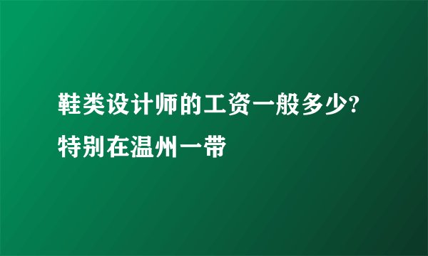 鞋类设计师的工资一般多少?特别在温州一带