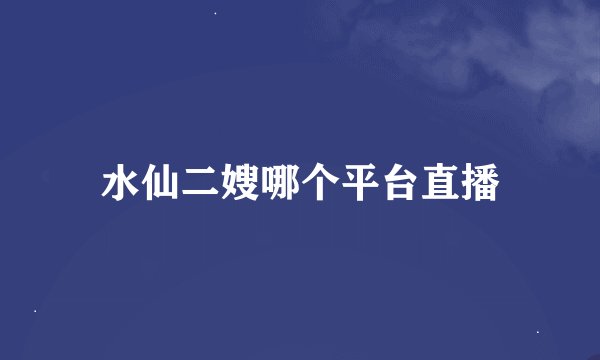 水仙二嫂哪个平台直播