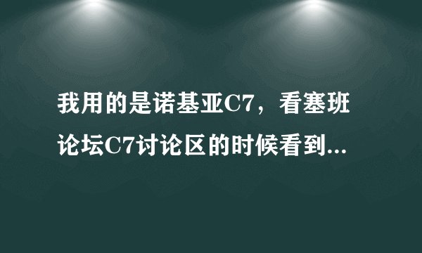 我用的是诺基亚C7，看塞班论坛C7讨论区的时候看到贝拉，那是什么？还有把C7 XX什么用？