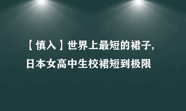 【慎入】世界上最短的裙子,日本女高中生校裙短到极限