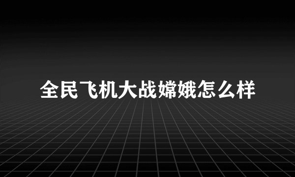 全民飞机大战嫦娥怎么样