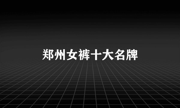 郑州女裤十大名牌
