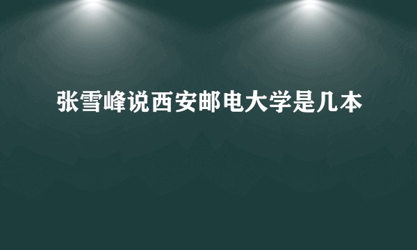 张雪峰说西安邮电大学是几本