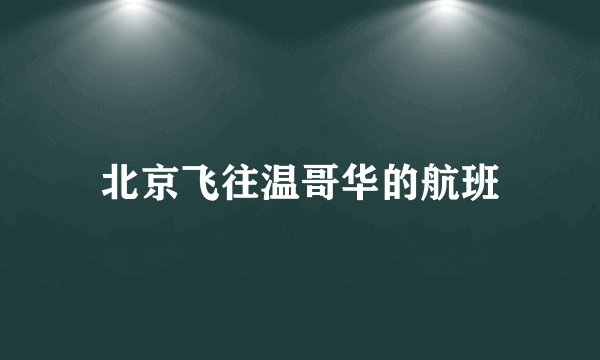 北京飞往温哥华的航班
