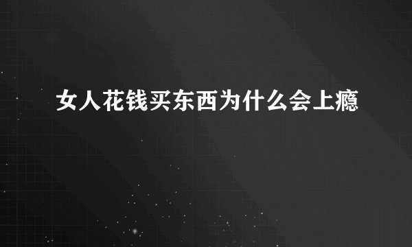 女人花钱买东西为什么会上瘾