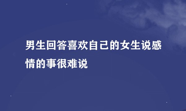 男生回答喜欢自己的女生说感情的事很难说