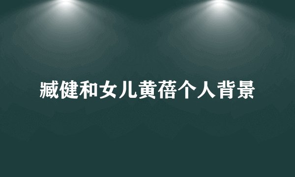 臧健和女儿黄蓓个人背景