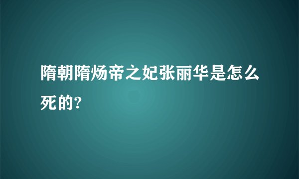隋朝隋炀帝之妃张丽华是怎么死的?
