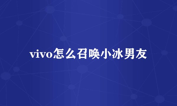 vivo怎么召唤小冰男友