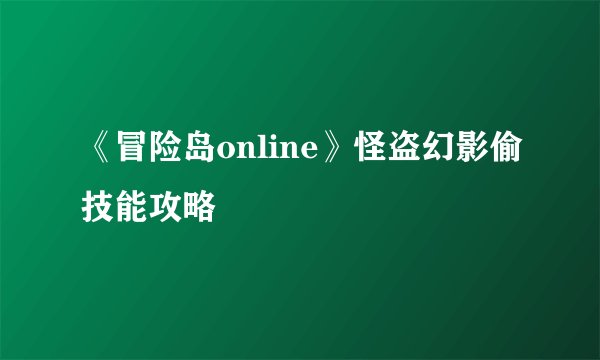 《冒险岛online》怪盗幻影偷技能攻略