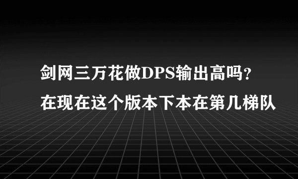剑网三万花做DPS输出高吗？在现在这个版本下本在第几梯队
