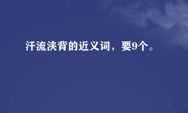 汗流浃背的近义词，要9个。
