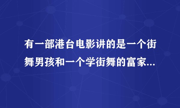 有一部港台电影讲的是一个街舞男孩和一个学街舞的富家女的电影叫什么，那个男的叫乐天，求解啊！！！！