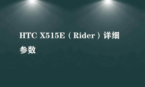 HTC X515E（Rider）详细参数