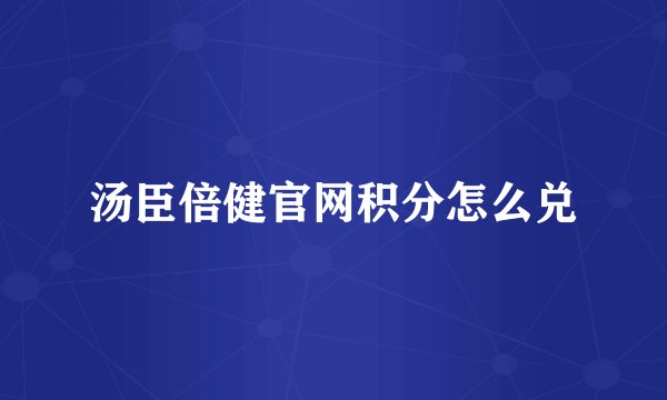 汤臣倍健官网积分怎么兑
