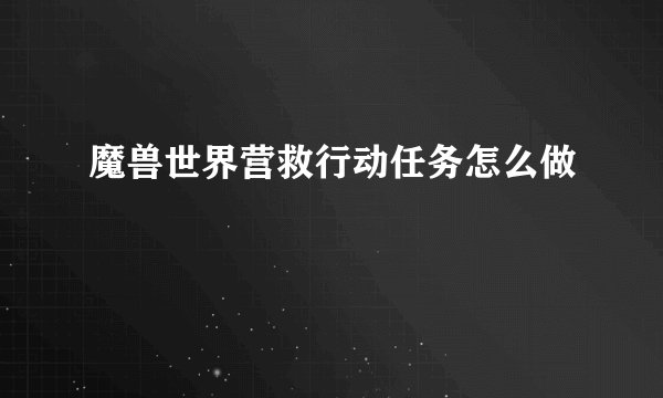 魔兽世界营救行动任务怎么做