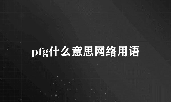 pfg什么意思网络用语