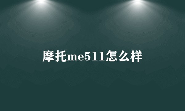 摩托me511怎么样